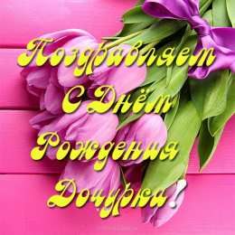 С Днем рождения дочки С днем рождения дочери, доченьки, дочурки. открытки, поздравления, пожелания