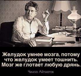 Высказывания, мысли Чингиз айтматов. желудок умнее мозга, потому что желудок умеет тошнить. мозг же глотает любую дрянь.