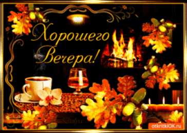 Хорошего вечера Доброго вечера, хорошего вечера. Открытки, пожелания. Приятного вечера.