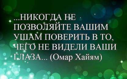 Высказывания, мысли Никогда не позволяйте вашим ушам поверить в то, что не видели ваши глаза... омар хайям