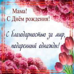 С Днем Рождения мамочке! С Днем рождения милая мама. Открытки, поздравления, пожелания