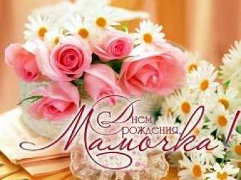 С Днем Рождения мамочке! С Днем рождения милая мама. Открытки, поздравления, пожелания