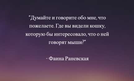 Высказывания, мысли Высказывания, мысли знаменитых людей о любви, о жизни, о успехе. фаина раневская. где вы видели кошку, которую бы интересовало, что о ней говорят мыши?